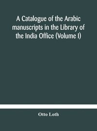 bokomslag A catalogue of the Arabic manuscripts in the Library of the India Office (Volume I)