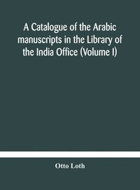 bokomslag catalogue of the Arabic manuscripts in the Library of the India Office (Volume I)