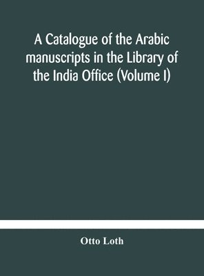 bokomslag catalogue of the Arabic manuscripts in the Library of the India Office (Volume I)