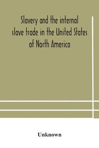 bokomslag Slavery and the internal slave trade in the United States of North America; being replies to questions transmitted by the committee of the British and Foreign Anti-Slavery Society for the abolition