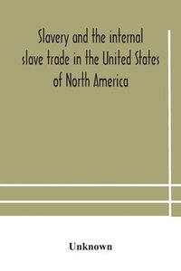 bokomslag Slavery and the internal slave trade in the United States of North America; being replies to questions transmitted by the committee of the British and Foreign Anti-Slavery Society for the abolition...