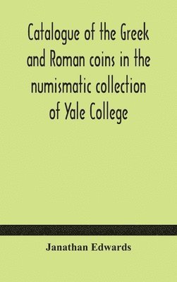 bokomslag Catalogue of the Greek and Roman coins in the numismatic collection of Yale College