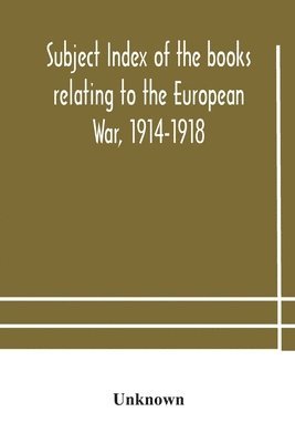 Subject index of the books relating to the European War, 1914-1918, acquired by the British Museum, 1914-1920 1