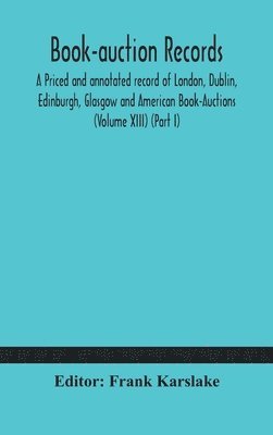 Book-auction records; A Priced and annotated record of London, Dublin, Edinburgh, Glasgow and American Book-Auctions (Volume XIII) (Part I) 1