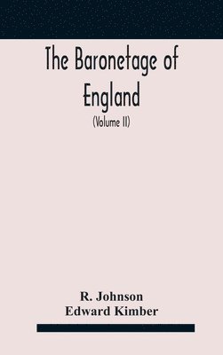 baronetage of England, containing a genealogical and historical account of all the English baronets now existing, with their descents, marriages, and memorable actions both in war and peace. Collected from authentic manuscripts, records, old wills, our bes
