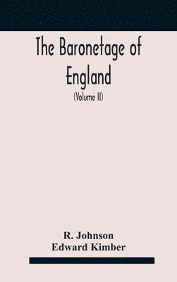 The baronetage of England, containing a genealogical and historical account of all the English baronets now existing, with their descents, marriages, and memorable actions both in war and peace. 1