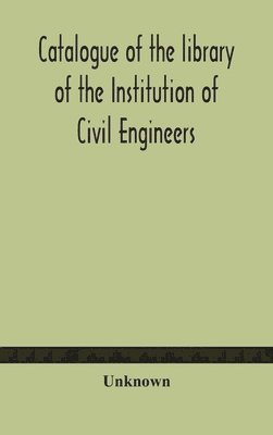 Catalogue of the library of the Institution of Civil Engineers. Subject-index to the catalogue of the library of the Institution of Civil Engineers 1