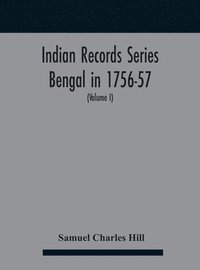bokomslag Indian Records Series Bengal in 1756-57, a selection of public and private papers dealing with the affairs of the British in Bengal during the reign of Siraj-Uddaula; with notes and an historical