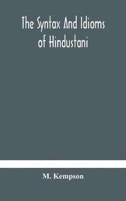 bokomslag The syntax and idioms of Hindustani; a manual of the language consisting of progressive exercises in grammar, reading, and translation, with notes and directions and vocabularies