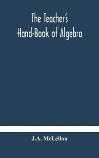 bokomslag The Teacher's Hand-Book of Algebra; containing methods, solutions and exercises