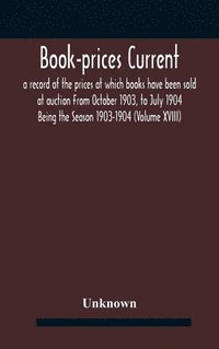 bokomslag Book-prices current; a record of the prices at which books have been sold at auction From October 1903, to July 1904 Being the Season 1903-1904 (Volume XVIII)