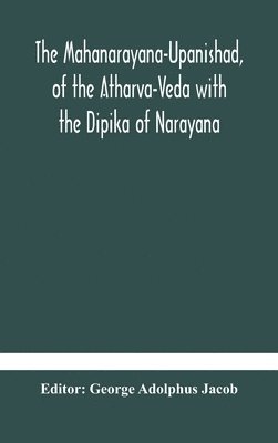 The Mahanarayana-Upanishad, of the Atharva-Veda with the Dipika of Narayana 1