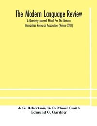 bokomslag The Modern language review; A Quarterly Journal Edited For The Modern Humanities Research Association (Volume XVIII)
