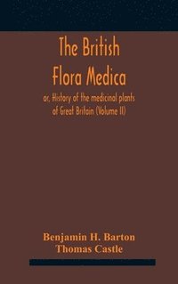 bokomslag The British flora medica, or, History of the medicinal plants of Great Britain (Volume II)