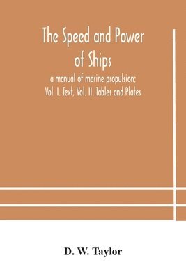 The speed and power of ships; a manual of marine propulsion; Vol. I. Text, Vol. II. Tables and Plates 1