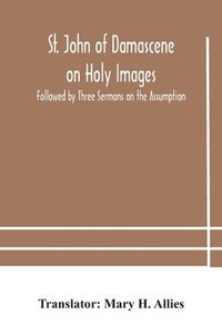 bokomslag St. John of Damascene on Holy Images, Followed by Three Sermons on the Assumption