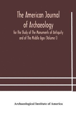 Archaeological Institute of America - American journal of archaeology for the Study of The Monuments of Antiquity and of The Middle Ages (Volume I), Häftad