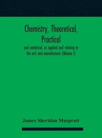bokomslag Chemistry, theoretical, practical, and analytical, as applied and relating to the arts and manufactures (Volume I)