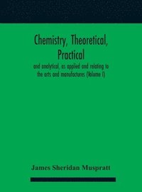 bokomslag Chemistry, theoretical, practical, and analytical, as applied and relating to the arts and manufactures (Volume I)