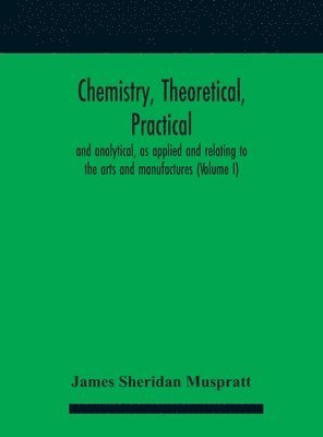 bokomslag Chemistry, theoretical, practical, and analytical, as applied and relating to the arts and manufactures (Volume I)