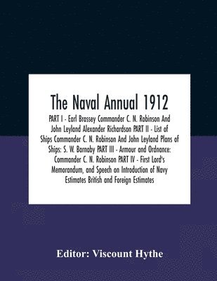 The Naval Annual 1912 Part I - Earl Brassey Commander C. N. Robinson And John Leyland Alexander Richardson Part Ii - List Of Ships Commander C. N. Robinson And John Leyland Plans Of Ships 1