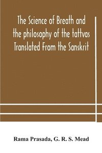 bokomslag The science of breath and the philosophy of the tattvas Translated From the Sanskrit, With Introductory and Explanatory Essays on Nature S Finer Forces