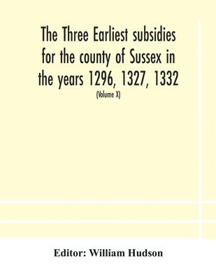 bokomslag The three earliest subsidies for the county of Sussex in the years 1296, 1327, 1332. With some remarks on the origin of local administration in the county through &quot;borowes&quot; or tithings