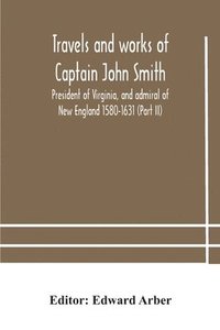 bokomslag Travels and works of Captain John Smith; President of Virginia, and admiral of New England 1580-1631 (Part II)