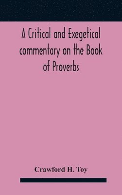 Crawford H Toy, Crawford H. Toy - critical and exegetical commentary on the Book of Proverbs, Inbunden