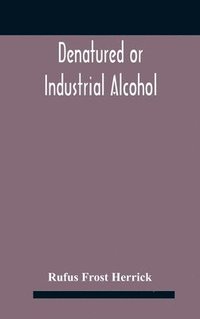 bokomslag Denatured or industrial alcohol; a treatise on the history, manufacture, composition, uses, and possibilities of industrial alcohol in the various countries permitting its use and the laws and