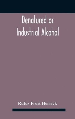 bokomslag Denatured or industrial alcohol; a treatise on the history, manufacture, composition, uses, and possibilities of industrial alcohol in the various countries permitting its use and the laws and