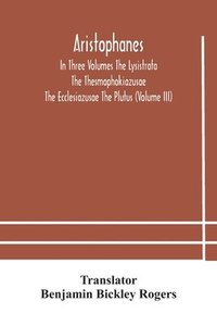 bokomslag Aristophanes In Three Volumes The Lysistrata The Thesmophokiazusae The Ecclesiazusae The Plutus (Volume III)