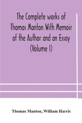 complete works of Thomas Manton With Memoir of the Author and an Essay (Volume I)