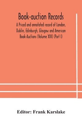 Book-auction records; A Priced and annotated record of London, Dublin, Edinburgh, Glasgow and American Book-Auctions (Volume XIII) (Part I) 1