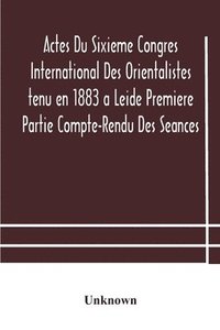 bokomslag Actes Du Sixieme Congres International Des Orientalistes tenu en 1883 a Leide Premiere Partie Compte-Rendu Des Seances