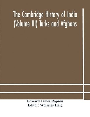 The Cambridge history of India (Volume III) Turks and Afghans 1