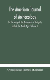 bokomslag The American journal of archaeology for the Study of The Monuments of Antiquity and of The Middle Ages (Volume I)