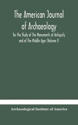 bokomslag The American journal of archaeology for the Study of The Monuments of Antiquity and of The Middle Ages (Volume I)