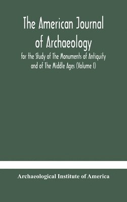 American journal of archaeology for the Study of The Monuments of Antiquity and of The Middle Ages (Volume I)