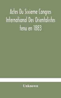 bokomslag Actes Du Sixieme Congres International Des Orientalistes tenu en 1883 a Leide Premiere Partie Compte-Rendu Des Seances