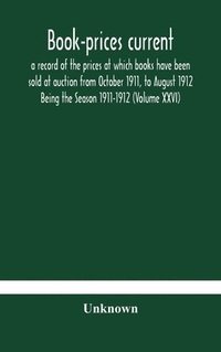 bokomslag Book-prices current; a record of the prices at which books have been sold at auction from October 1911, to August 1912 Being the Season 1911-1912 (Volume XXVI)