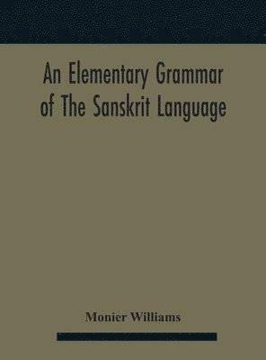 elementary grammar of the Sanskrit language, partly in the roman character Arranged According To a New Theory, In Reference Especially To the Classical Languages With Short Extract in Easy Prose To Which Is Added a Selection From The Institutes of Manu wit