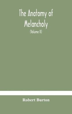 bokomslag anatomy of melancholy, what it is, with all the kinds, causes, symptomes, prognostics, and several curses of it. In three paritions. With their several sections, members and subsections, philosophi...