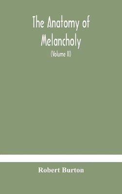 bokomslag The anatomy of melancholy, what it is, with all the kinds, causes, symptomes, prognostics, and several curses of it. In three paritions. With their several sections, members and subsections,