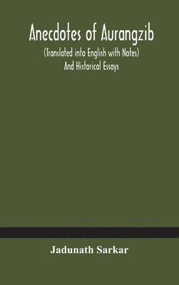 Anecdotes of Aurangzib (Translated into English with Notes) And Historical Essays 1