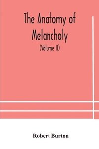 bokomslag The anatomy of melancholy, what it is, with all the kinds, causes, symptomes, prognostics, and several curses of it. In three paritions. With their several sections, members and subsections,