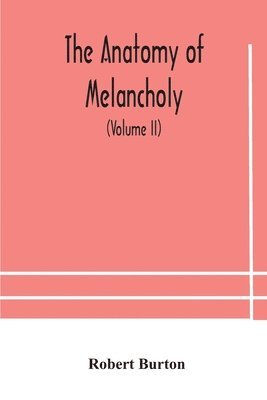 The anatomy of melancholy, what it is, with all the kinds, causes, symptomes, prognostics, and several curses of it. In three paritions. With their several sections, members and subsections, 1