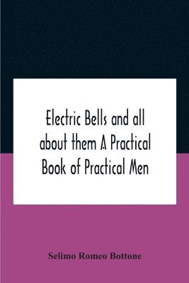 Selimo Romeo Bottone - Electric Bells And All About Them A Practical Book Of Practical Men, Häftad