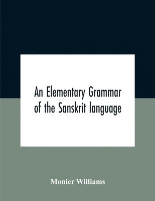 bokomslag An Elementary Grammar Of The Sanskrit Language, Partly In The Roman Character Arranged According To A New Theory, In Reference Especially To The Classical Languages With Short Extract In Easy Prose