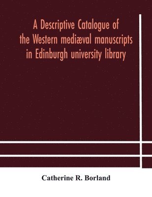 A descriptive catalogue of the Western medival manuscripts in Edinburgh university library 1